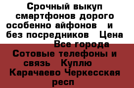 Срочный выкуп смартфонов дорого особенно айфонов 7 и 7  без посредников › Цена ­ 8 990 - Все города Сотовые телефоны и связь » Куплю   . Карачаево-Черкесская респ.